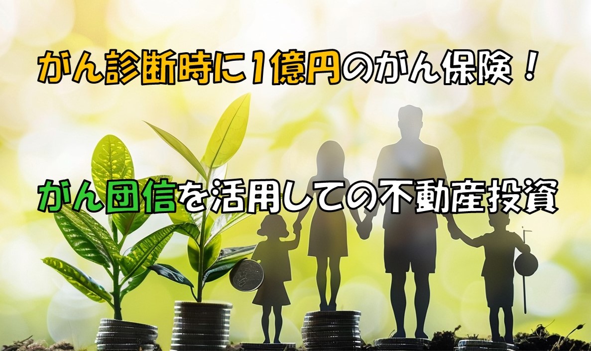 がん診断時に1億円のがん保険！がん団信を活用しての不動産投資